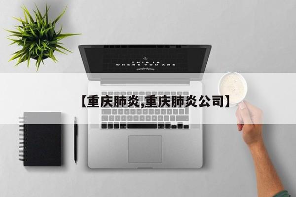【重庆肺炎,重庆肺炎公司】