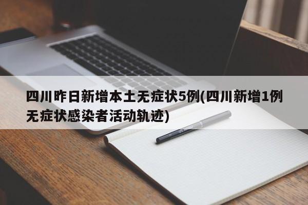 四川昨日新增本土无症状5例(四川新增1例无症状感染者活动轨迹)