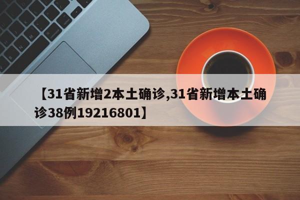 【31省新增2本土确诊,31省新增本土确诊38例19216801】
