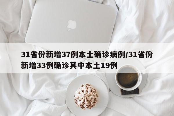 31省份新增37例本土确诊病例/31省份新增33例确诊其中本土19例