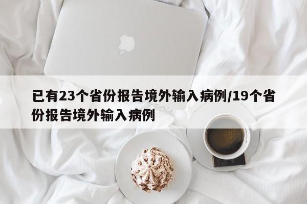 已有23个省份报告境外输入病例/19个省份报告境外输入病例