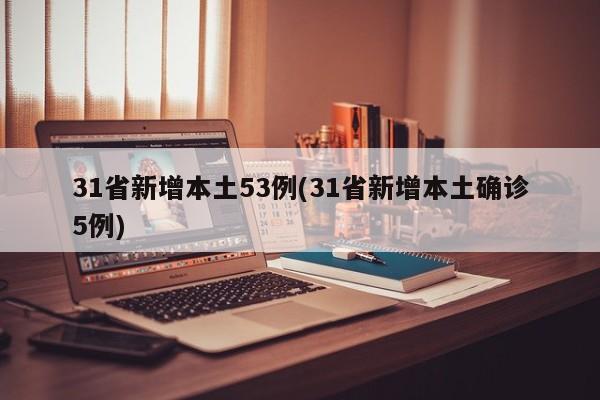 31省新增本土53例(31省新增本土确诊5例)