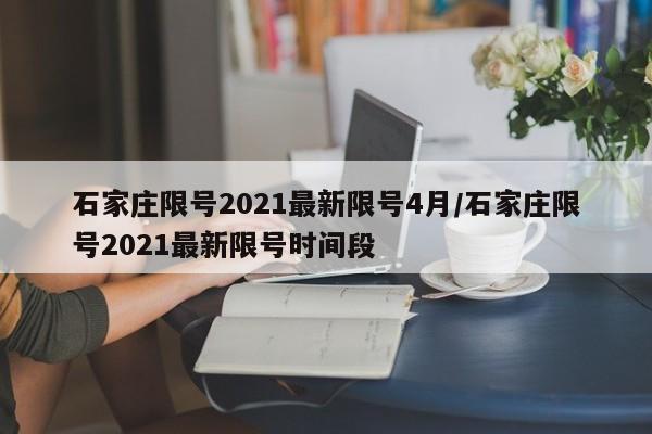 石家庄限号2021最新限号4月/石家庄限号2021最新限号时间段