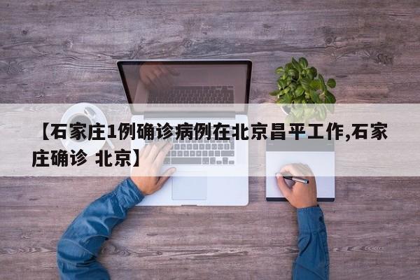 【石家庄1例确诊病例在北京昌平工作,石家庄确诊 北京】
