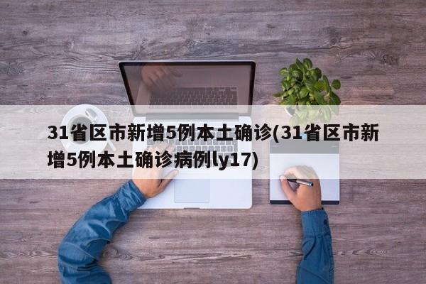 31省区市新增5例本土确诊(31省区市新增5例本土确诊病例ly17)