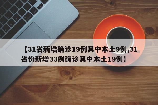 【31省新增确诊19例其中本土9例,31省份新增33例确诊其中本土19例】