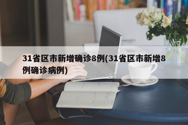 31省区市新增确诊8例(31省区市新增8例确诊病例)