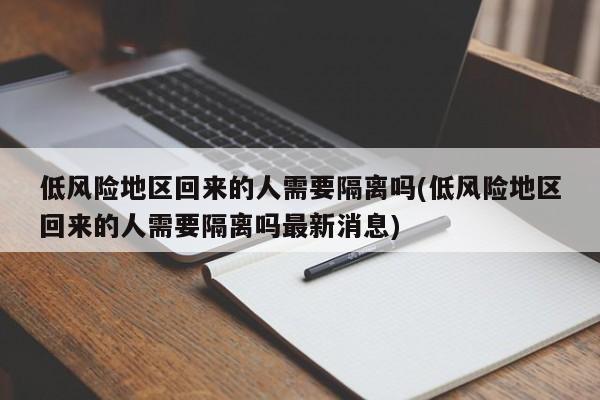 低风险地区回来的人需要隔离吗(低风险地区回来的人需要隔离吗最新消息)