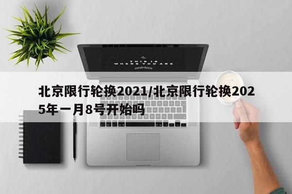 北京限行轮换2021/北京限行轮换2025年一月8号开始吗