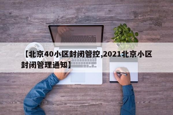 【北京40小区封闭管控,2021北京小区封闭管理通知】