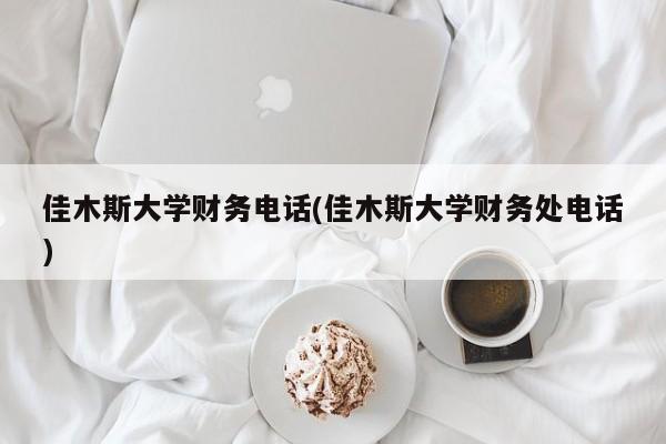 佳木斯大学财务电话(佳木斯大学财务处电话)