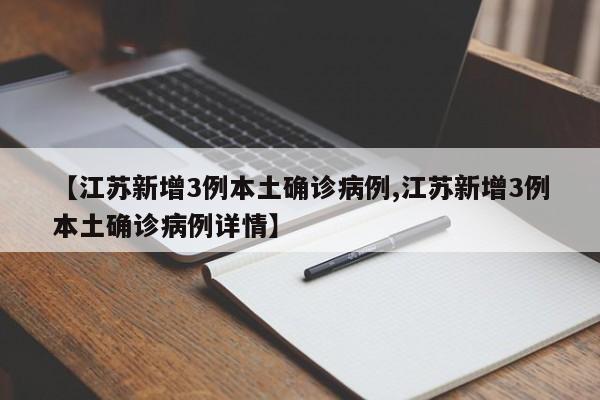 【江苏新增3例本土确诊病例,江苏新增3例本土确诊病例详情】