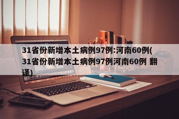 31省份新增本土病例97例:河南60例(31省份新增本土病例97例河南60例 翻译)