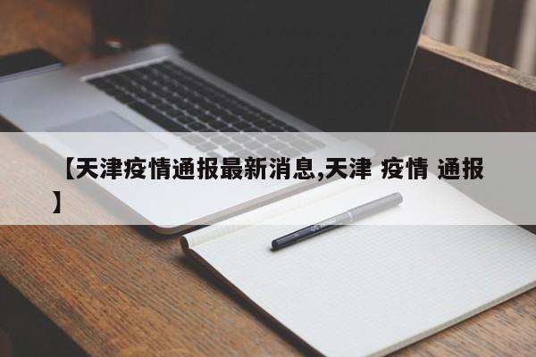 【天津疫情通报最新消息,天津 疫情 通报】