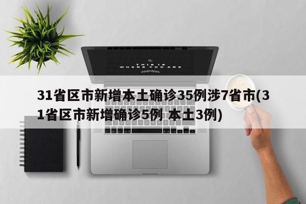 31省区市新增本土确诊35例涉7省市(31省区市新增确诊5例 本土3例)