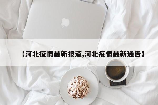 【河北疫情最新报道,河北疫情最新通告】