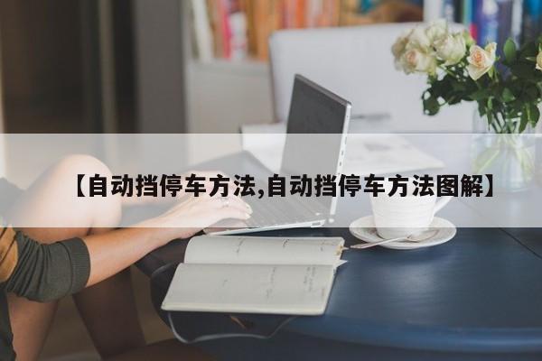 【自动挡停车方法,自动挡停车方法图解】