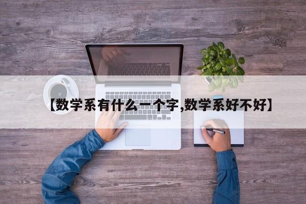 【数学系有什么一个字,数学系好不好】