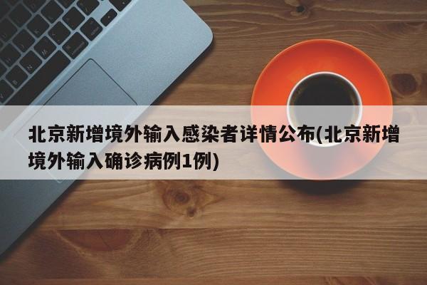 北京新增境外输入感染者详情公布(北京新增境外输入确诊病例1例)