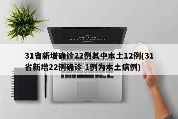 31省新增确诊22例其中本土12例(31省新增22例确诊 1例为本土病例)