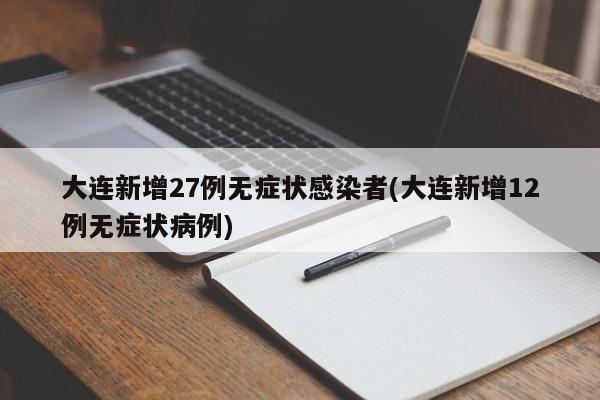 大连新增27例无症状感染者(大连新增12例无症状病例)