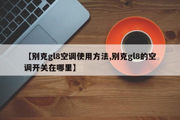【别克gl8空调使用方法,别克gl8的空调开关在哪里】