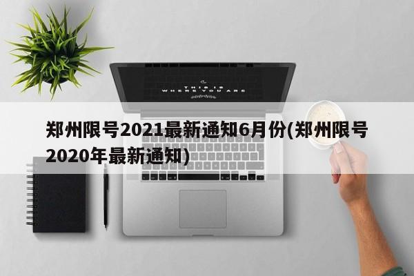 郑州限号2021最新通知6月份(郑州限号2020年最新通知)