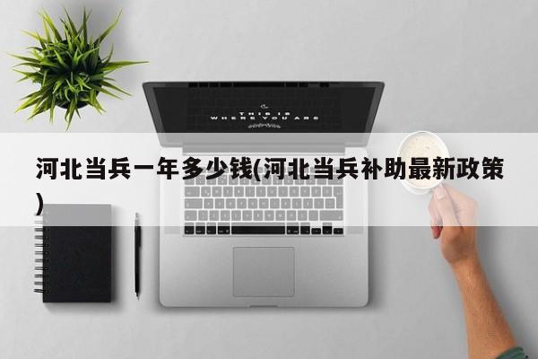 河北当兵一年多少钱(河北当兵补助最新政策)