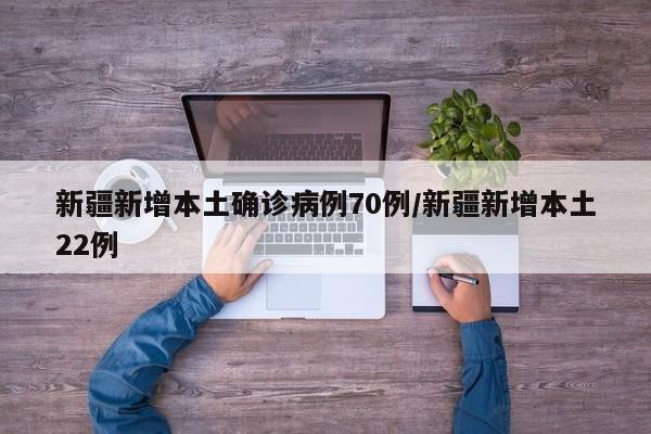 新疆新增本土确诊病例70例/新疆新增本土22例