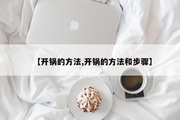 【开锅的方法,开锅的方法和步骤】