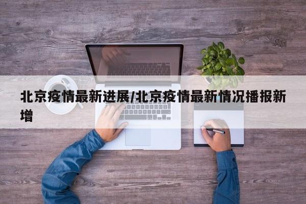 北京疫情最新进展/北京疫情最新情况播报新增