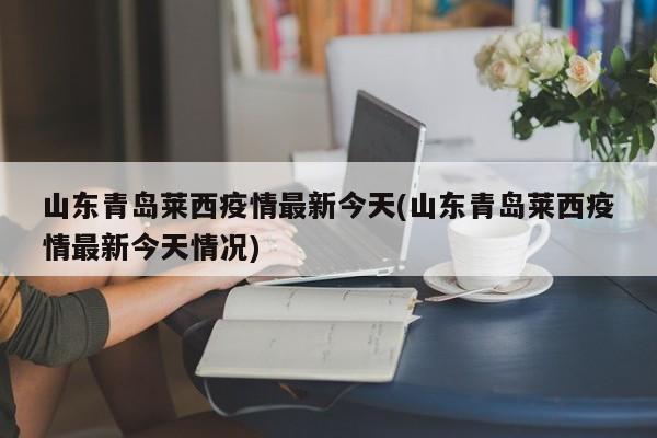 山东青岛莱西疫情最新今天(山东青岛莱西疫情最新今天情况)