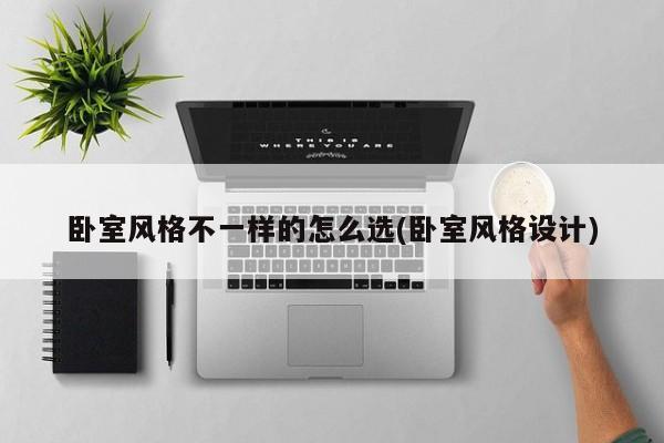 卧室风格不一样的怎么选(卧室风格设计)