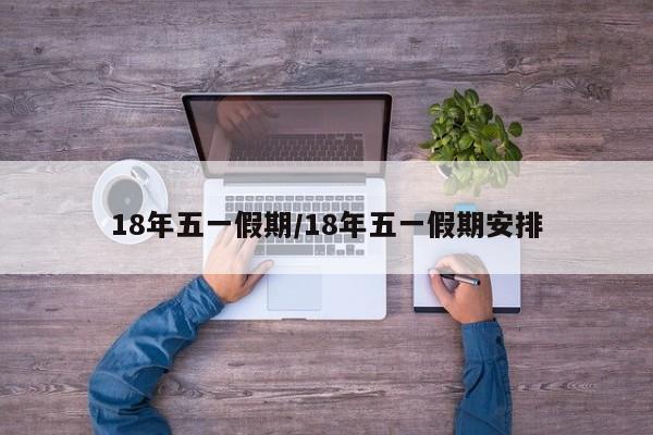 18年五一假期/18年五一假期安排