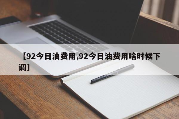 【92今日油费用,92今日油费用啥时候下调】