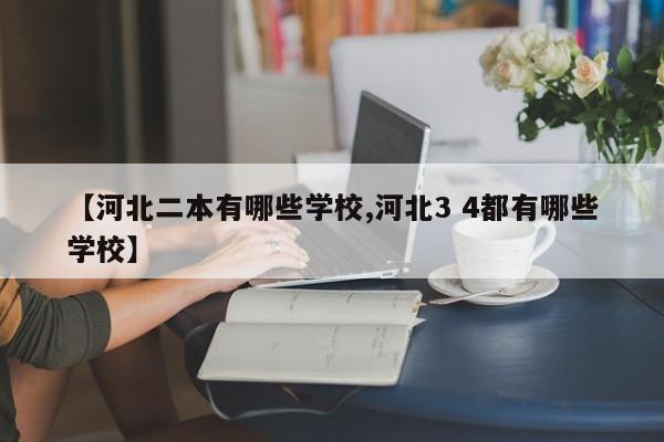 【河北二本有哪些学校,河北3 4都有哪些学校】