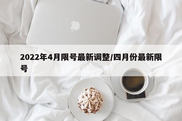 2022年4月限号最新调整/四月份最新限号