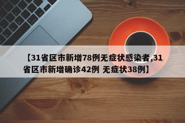 【31省区市新增78例无症状感染者,31省区市新增确诊42例 无症状38例】