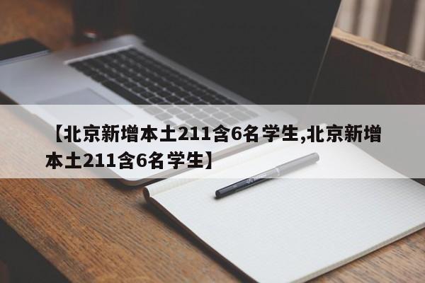 【北京新增本土211含6名学生,北京新增本土211含6名学生】