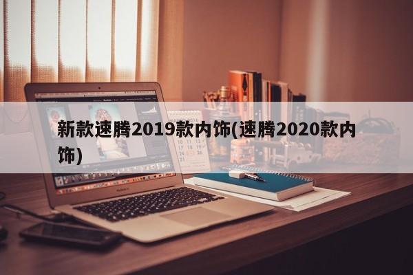 新款速腾2019款内饰(速腾2020款内饰)
