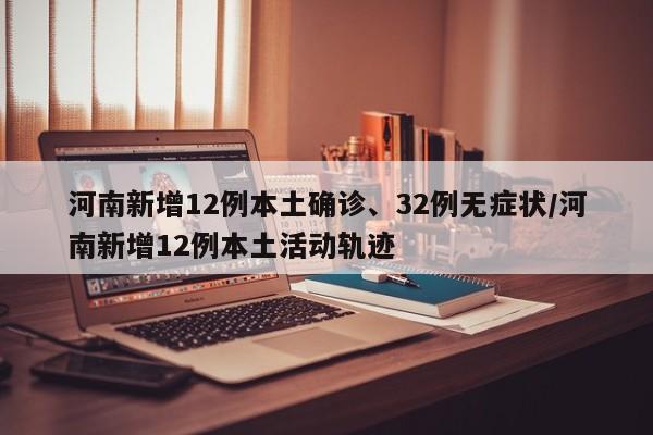 河南新增12例本土确诊、32例无症状/河南新增12例本土活动轨迹