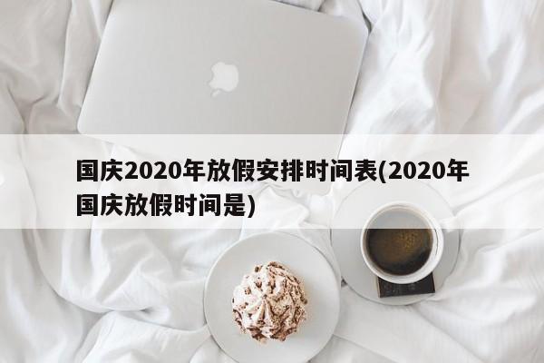国庆2020年放假安排时间表(2020年国庆放假时间是)