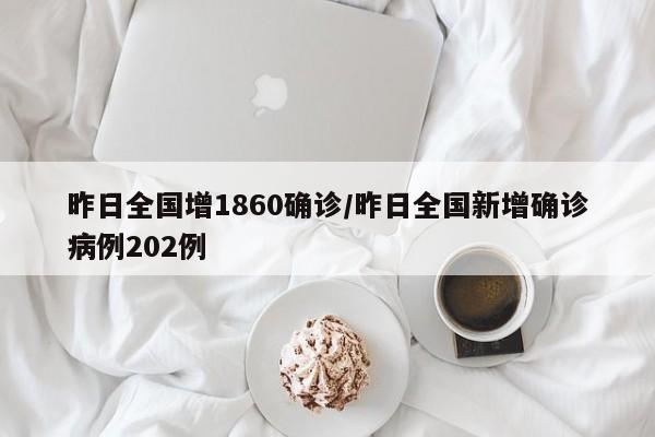 昨日全国增1860确诊/昨日全国新增确诊病例202例