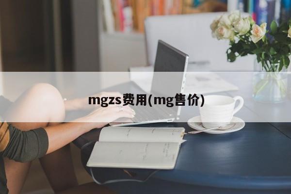 mgzs费用(mg售价)