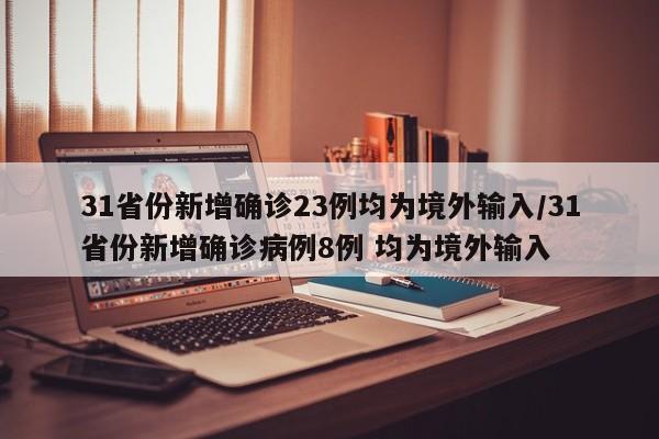 31省份新增确诊23例均为境外输入/31省份新增确诊病例8例 均为境外输入