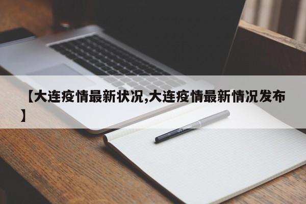 【大连疫情最新状况,大连疫情最新情况发布】