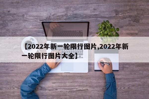 【2022年新一轮限行图片,2022年新一轮限行图片大全】