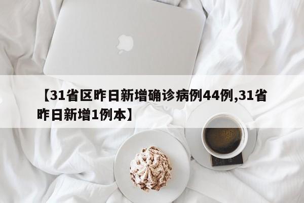 【31省区昨日新增确诊病例44例,31省昨日新增1例本】