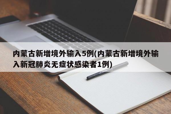 内蒙古新增境外输入5例(内蒙古新增境外输入新冠肺炎无症状感染者1例)