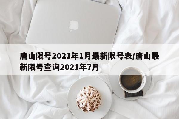 唐山限号2021年1月最新限号表/唐山最新限号查询2021年7月